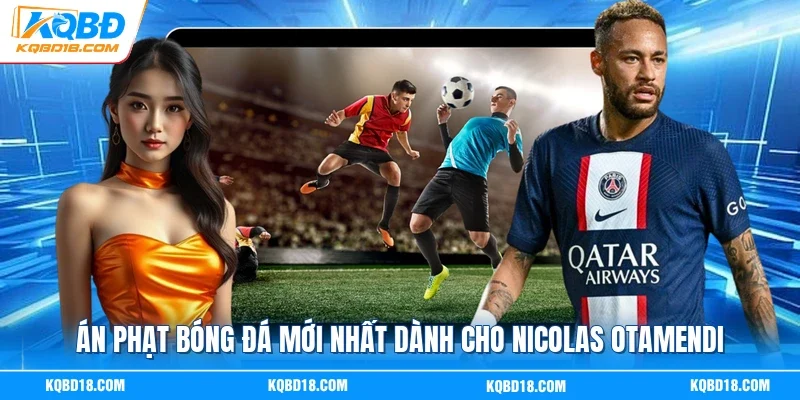 Án phạt bóng đá mới nhất dành cho Nicolas Otamendi