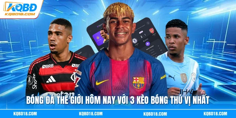 Bóng Đá Thế Giới Hôm Nay Với 3 Kèo Bóng Thú Vị Nhất