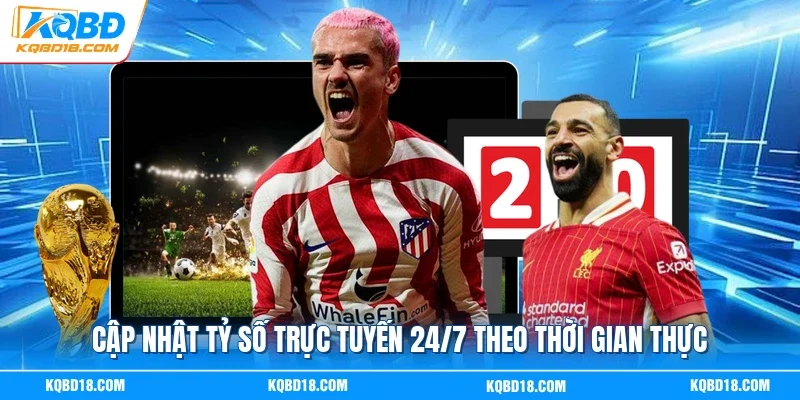 Cập nhật tỷ số trực tuyến 24/7 theo thời gian thực