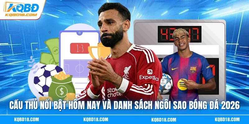 Cầu Thủ Nổi Bật Hôm Nay Và Danh Sách Ngôi Sao Bóng Đá 2026