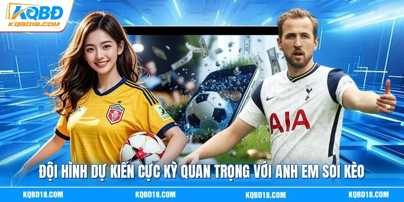 Đội hình dự kiến cực kỳ quan trọng với anh em soi kèo
