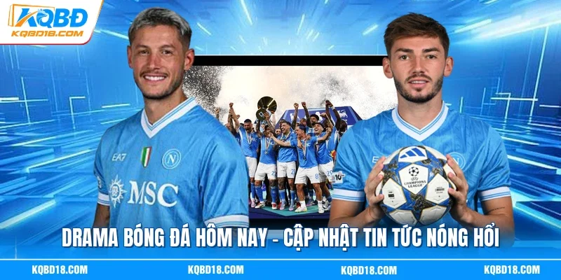 Drama Bóng Đá Hôm Nay - Cập Nhật Tin Tức Nóng Hổi