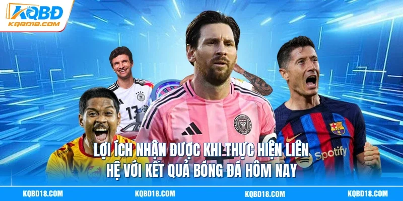 Lợi ích nhận được khi thực hiện liên hệ với Kết quả bóng đá hôm nay
