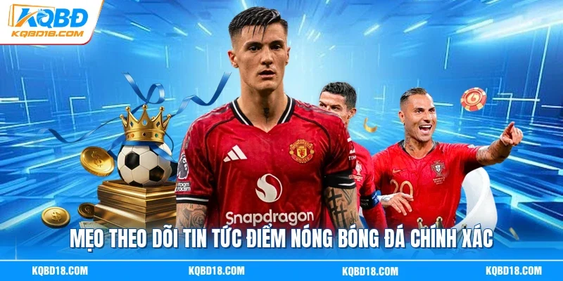 Mẹo theo dõi tin tức điểm nóng bóng đá chính xác