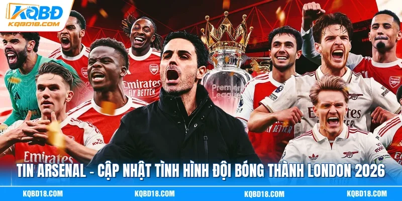 Tin Arsenal - Cập Nhật Tình Hình Đội Bóng Thành London 2026