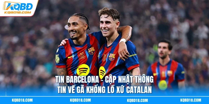 Tin Barcelona - Cập Nhật Thông Tin Về Gã Khổng Lồ Xứ Catalan
