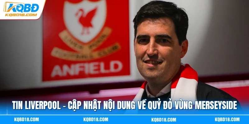 Tin Liverpool - Cập Nhật Nội Dung Về Quỷ Đỏ Vùng Merseyside