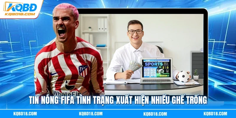 Tin nóng FIFA tình trạng xuất hiện nhiều ghế trống