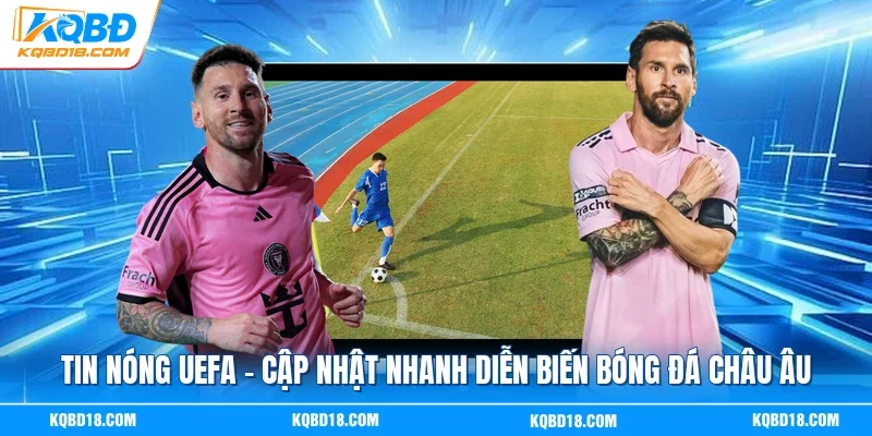 Tin Nóng UEFA | Cập Nhật Nhanh Diễn Biến Bóng Đá Châu Âu